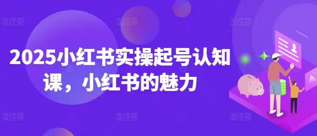 2025小红书实操课程：从零开始，快速打造爆款账号