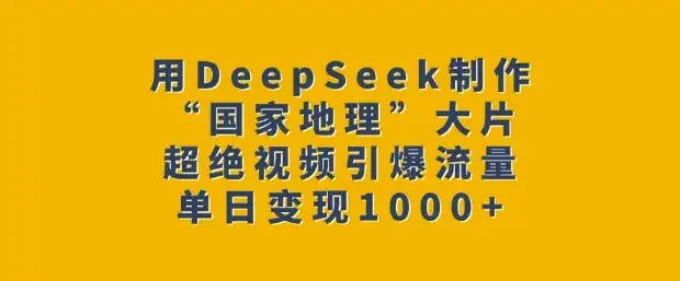 DeepSeek助力制作“国家地理”大片，视频流量爆发，日赚轻松突破！