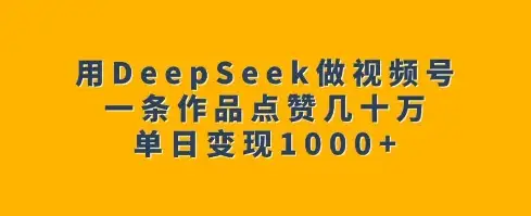 DeepSeek让你的视频号作品点赞爆棚，单日轻松收入1k！