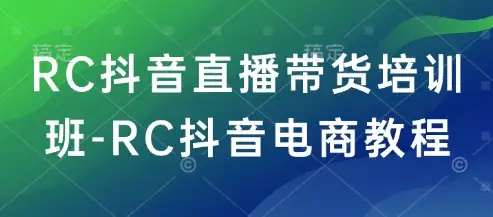 RC抖音电商教程：抖音直播带货的全攻略，零基础也能做！