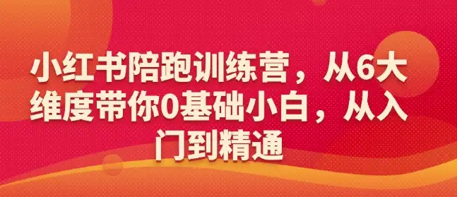 小红书陪跑训练营：6大维度教学，0基础小白也能轻松精通！