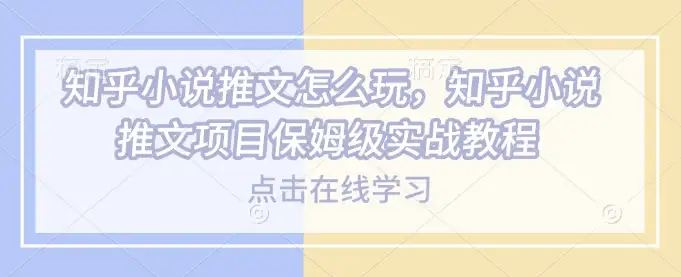 知乎小说推文怎么玩？一篇教程带你玩转项目！