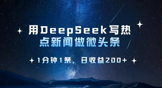 1分钟1条，用DeepSeek写热点微头条，日收益2张，轻松上手