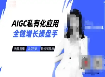 从0开始，AIGC私有化应用全链增长操盘手带你轻松驾驭AI