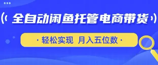 全自动闲鱼托管式电商带货，轻松月入五位数，只需一部安卓手机和一个闲鱼号