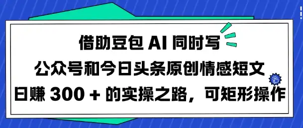 公众号+今日头条原创短文变现玩法，豆包AI全自动实操思路大揭秘