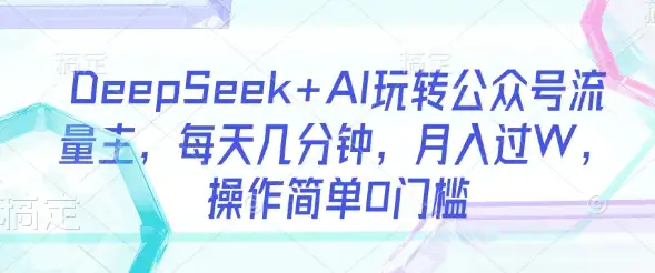 轻松操作DeepSeek+AI，玩转公众号流量主，每天几分钟，月入过W，0门槛