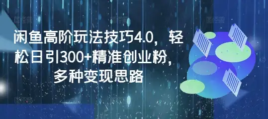 闲鱼高阶玩法4.0实战指南，手把手教你日引300+精准粉丝变现