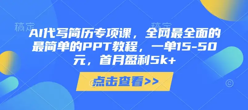 一单15-50元，AI代写简历专项课和最全面PPT教程，首月轻松盈利5k+！