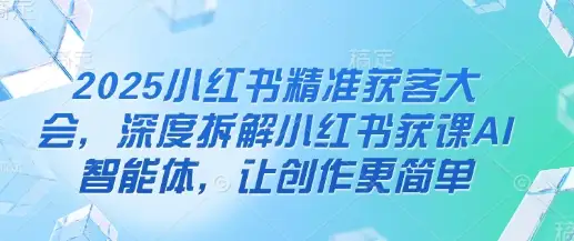 2025小红书精准获客大会，AI智能体让创作更简单