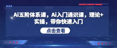 AI五阶体系课+入门通识课，理论与实操并重，快速带你入门AI！