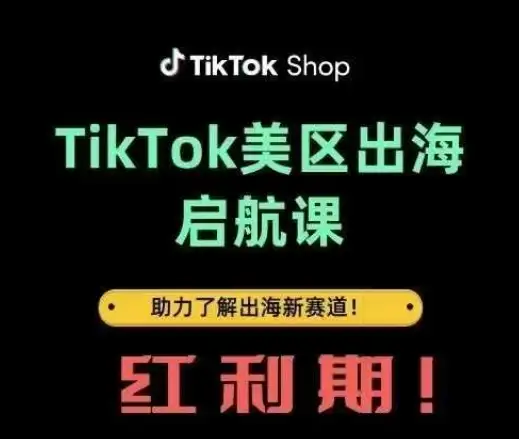 TikTok美区出海启航课，助你轻松掌握新赛道红利