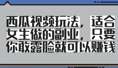 女生副业新选择：西瓜视频玩法，敢露脸就有收益，轻松赚钱！