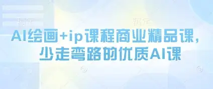 不走弯路的AI绘画+IP商业课程，精品内容助攻成功