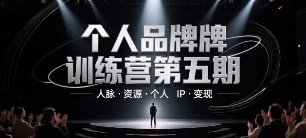 个人品牌训练营第五期，掌握人脉、资源、个人IP和变现法宝