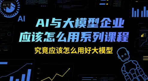 大模型到底怎么用？企业级实操课，从入门到精通，轻松驾驭AI