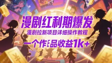 漫剧风口来了！单条作品收益1000+，手把手教你玩转拉新项目