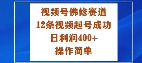 视频号佛修赛道赚钱攻略：12条视频快速起号，日入400+简单技巧