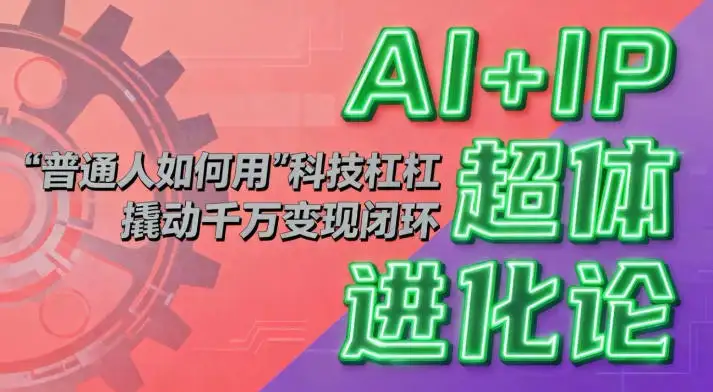 AI+IP超体进化论揭秘！科技杠杆如何撬动千万级变现