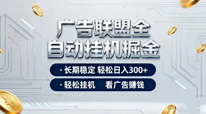 广告联盟全自动掘金项目全解析！简单操作长期收益，日赚300+