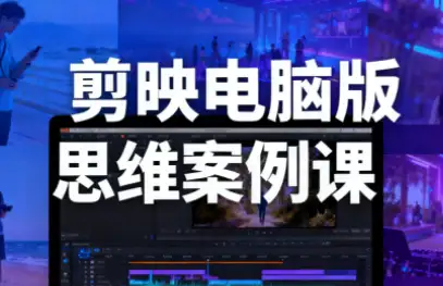 星创剪映电脑版思维案例课：11月最新更新，实战案例教学一网打尽
