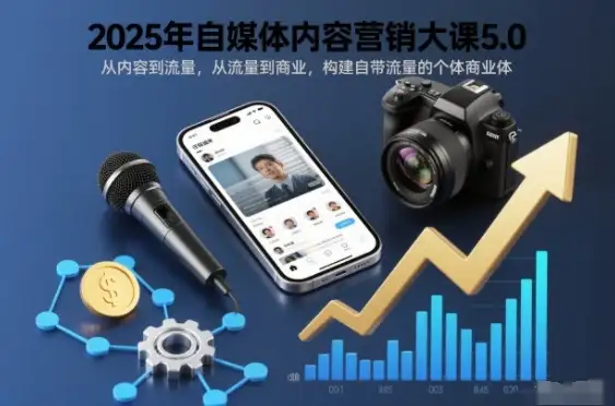 2025年自媒体内容营销大课5.0，从内容到商业，构建自带流量的个体商业体！