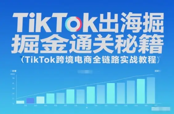TikTok出海掘金通关秘籍，跨境电商全链路实战教程，轻松玩转TikTok！