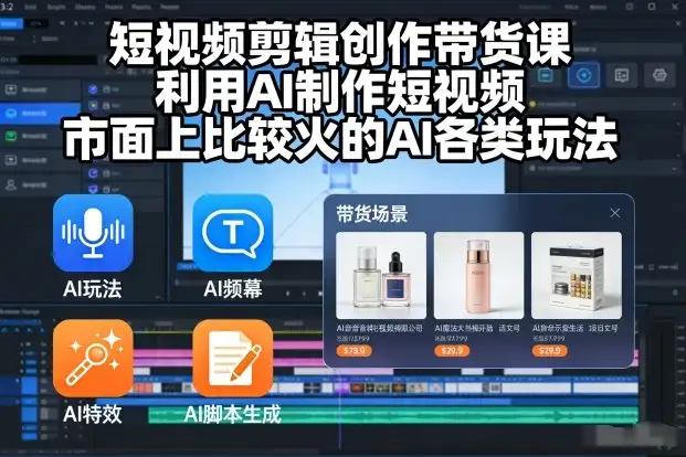 用AI玩转短视频带货：剪辑创作课，热门玩法实战教学