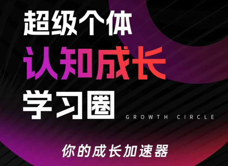 超级个体认知成长学习圈，你的成长加速器，用认知破局，用行动变现（20260308更新）