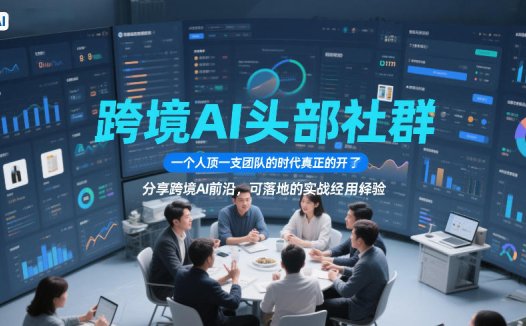 跨境AI头部社群，一个人顶一支团队的时代真正的开始了，分享跨境AI前沿，可落地的实战经验（更新）